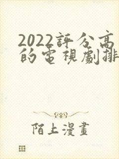 2022评分高的电视剧排行榜前十名