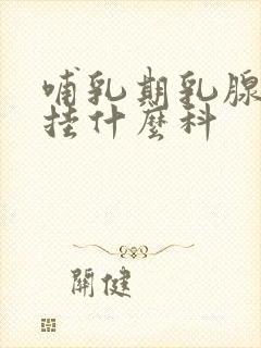 哺乳期乳腺肿块挂什么科