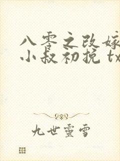 八零之改嫁前夫小叔初挽 txt