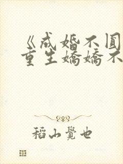 《成婚不圆房?重生娇娇不嫁他急了