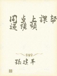 同桌上课帮我扣逼视频