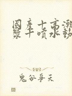 国产十高潮十白浆十喷水动漫封面