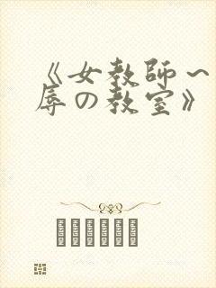 《女教师～被淫辱の教室》在线观看