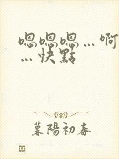 嗯嗯嗯…啊啊啊…快点