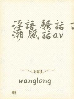 淫语 骚话 高潮 脏话av