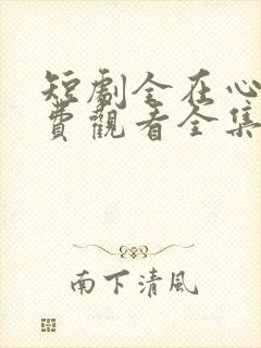 短剧全在心上免费观看全集高清版