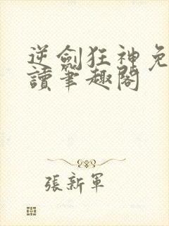 逆剑狂神免费阅读笔趣阁