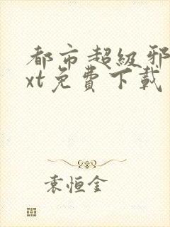 都市超级邪医txt免费下载