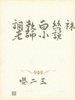 调教白丝袜美母老师小说