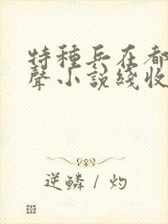 特种兵在都市有声小说线收听刺儿