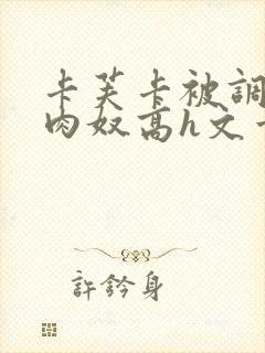 卡芙卡被调教成肉奴高h文章