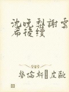 沈晚梨谢云迟叶希后续