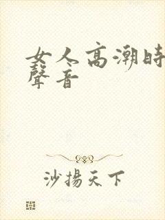 女人高潮时叫床声音