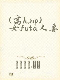 (高h,np)女futa人妻