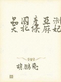 品国产亚洲av天北条麻妃