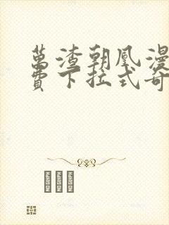 万渣朝凰漫画免费下拉式奇妙漫画