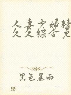 人妻少妇精品久久久综合免费