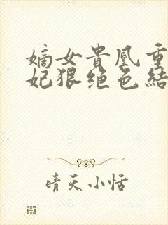 嫡女贵凰重生毒妃狠绝色结局