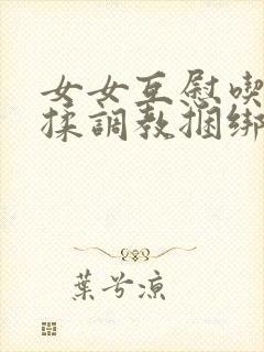 女女互慰吃奶互揉调教捆绑衣