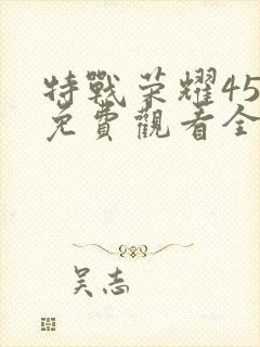 特战荣耀45集免费观看全集