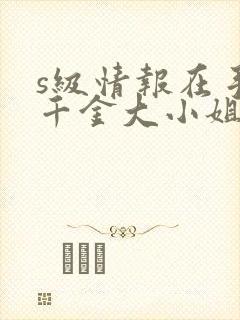 s级情报在手,千金大小姐乖乖低头短剧