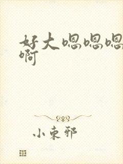 好大嗯嗯嗯啊啊啊