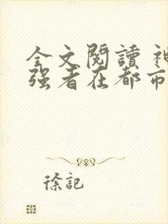 全文阅读 神级强者在都市