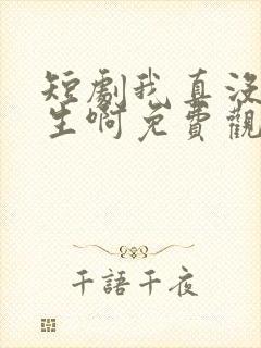 短剧我真没想重生啊免费观看