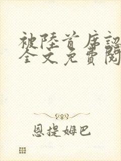 被陆首席认定了全文免费阅读无弹窗