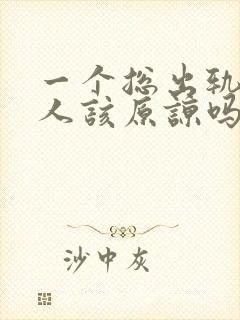 一个总出轨的男人该原谅吗