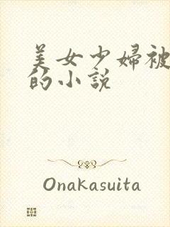 美女少妇被玩弄的小说