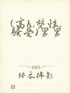 (高h,双性,骚受)男男