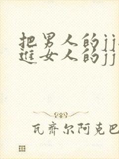 把男人的jj搓进女人的jj