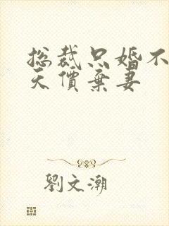 总裁只婚不爱:天价弃妻