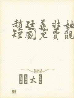 赵廷义非她不可短剧免费观看全集