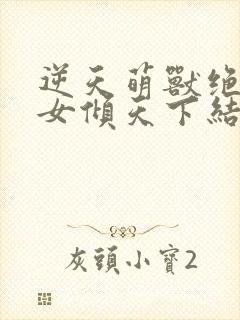 逆天萌兽绝世妖女倾天下结局