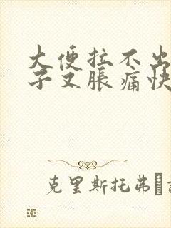 大便拉不出来肚子又胀痛快速解决