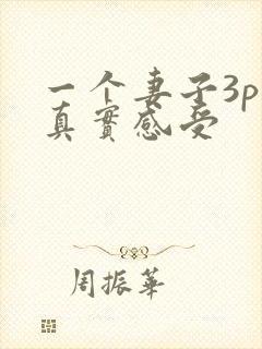 一个妻子3p的真实感受