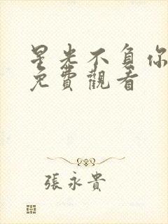 星光不负你短剧免费观看