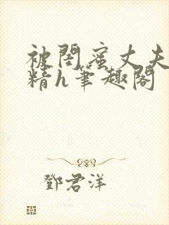 被闺蜜丈夫灌满精h笔趣阁