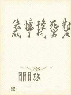 失忆后死对头变成了我男友小说