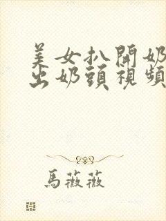 美女扒开奶罩露出奶头视频