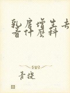 乳房增生去医院看什么科封面