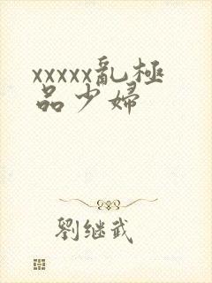 xxxxx乱极品少妇