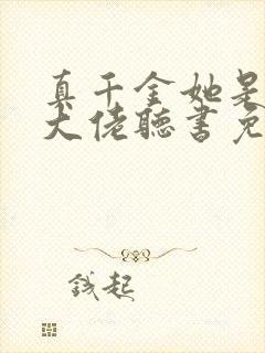 真千金她是全能大佬听书免费