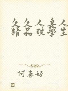 久久人妻人人爽精品破学生处封面