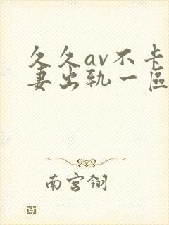 久久av不卡人妻出轨一区二区