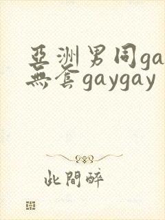 亚洲男同gay无套gaygay