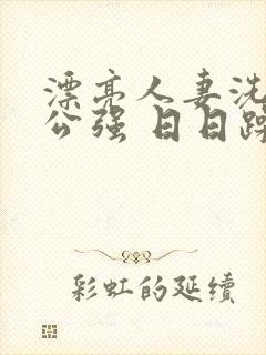 漂亮人妻洗澡被公强 日日躁全集高清完整版封面