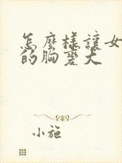 怎么样让女朋友的胸变大